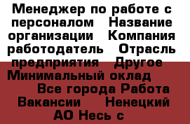 Менеджер по работе с персоналом › Название организации ­ Компания-работодатель › Отрасль предприятия ­ Другое › Минимальный оклад ­ 26 000 - Все города Работа » Вакансии   . Ненецкий АО,Несь с.